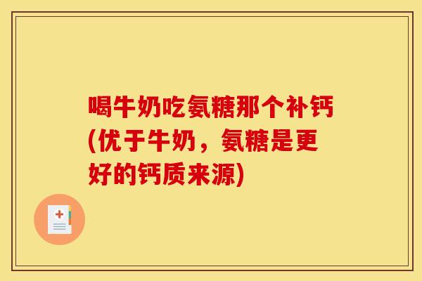 喝牛奶吃氨糖那个补钙(优于牛奶，氨糖是更好的钙质来源)
