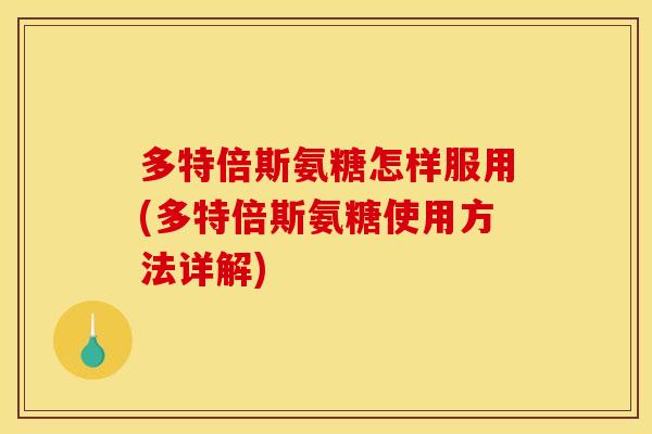 多特倍斯氨糖怎样服用(多特倍斯氨糖使用方法详解)