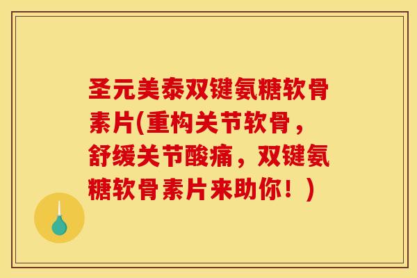 圣元美泰双键氨糖软骨素片(重构关节软骨，舒缓关节酸痛，双键氨糖软骨素片来助你！)