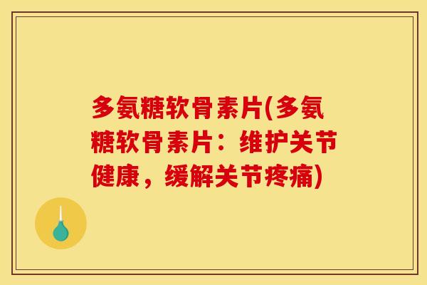 多氨糖软骨素片(多氨糖软骨素片:维护关节健康,缓解关节) 多氨糖软骨素片(多氨糖软骨素片:维护关节健康,缓解关节)