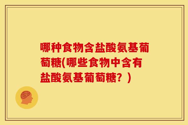 哪种食物含盐酸氨基葡萄糖(哪些食物中含有盐酸氨基葡萄糖?) 哪种食物含盐酸氨基葡萄糖(哪些食物中含有盐酸氨基葡萄糖?)