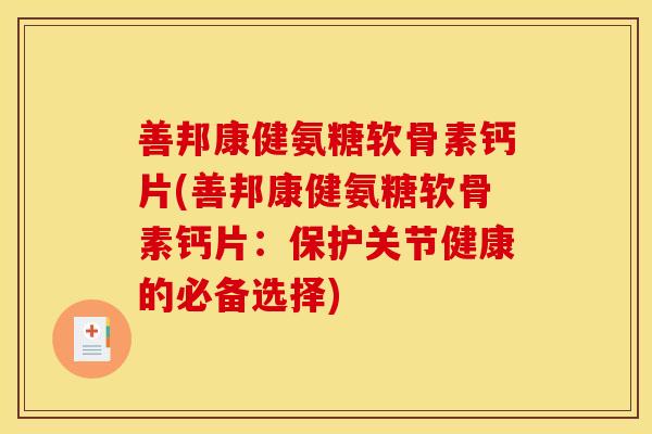 善邦康健氨糖软骨素钙片(善邦康健氨糖软骨素钙片：保护关节健康的必备选择)