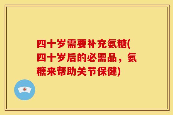 四十岁需要补充氨糖(四十岁后的必需品，氨糖来帮助关节保健)