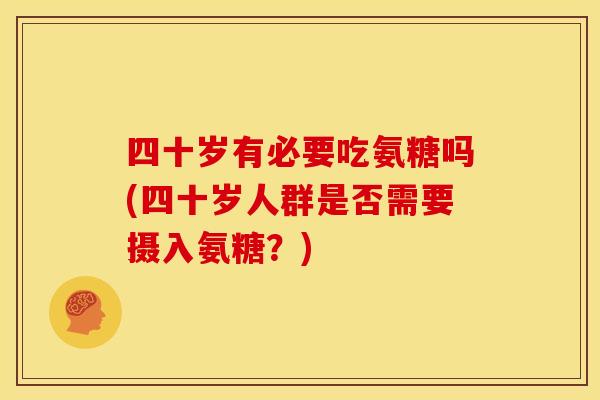 四十岁有必要吃氨糖吗(四十岁人群是否需要摄入氨糖？)