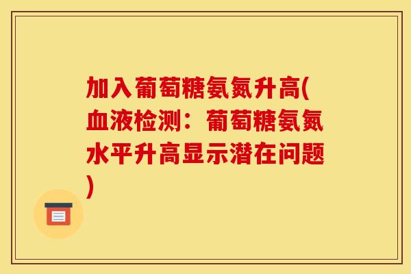 加入葡萄糖氨氮升高(血液检测：葡萄糖氨氮水平升高显示潜在问题)