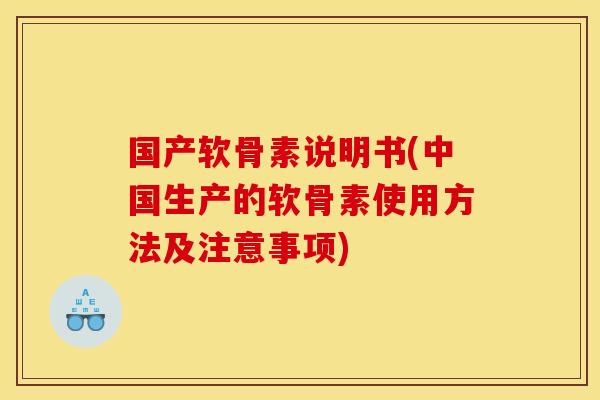 国产软骨素说明书(中国生产的软骨素使用方法及注意事项)