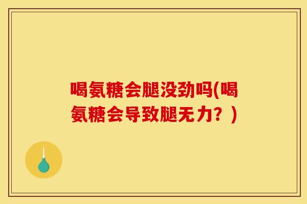 喝氨糖会腿没劲吗(喝氨糖会导致腿无力？)