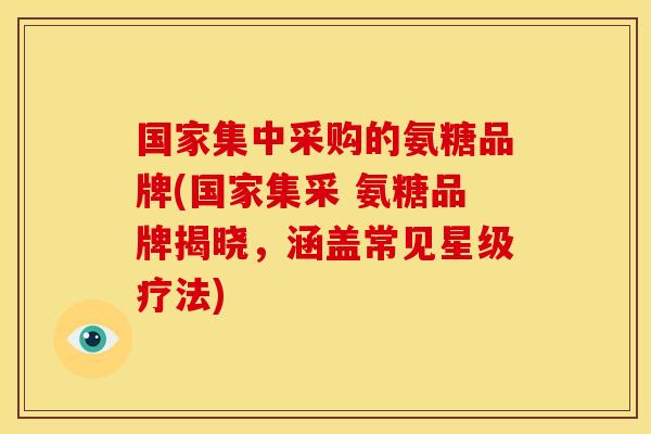 国家集中采购的氨糖品牌(国家集采 氨糖品牌揭晓，涵盖常见星级疗法)