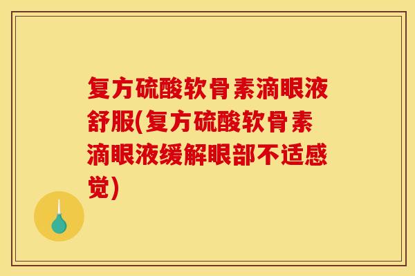 复方硫酸软骨素滴眼液舒服(复方硫酸软骨素滴眼液缓解眼部不适感觉) 复方硫酸软骨素滴眼液舒服(复方硫酸软骨素滴眼液缓解眼部不适感觉)