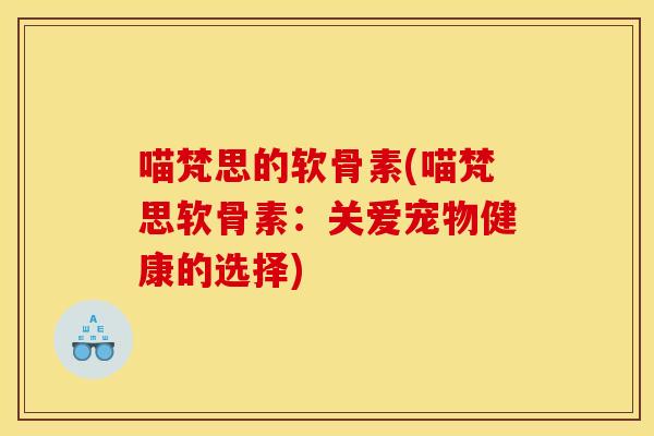 喵梵思的软骨素(喵梵思软骨素：关爱宠物健康的选择)