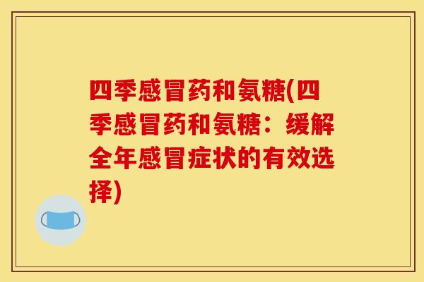 四季感冒药和氨糖(四季感冒药和氨糖：缓解全年感冒症状的有效选择)