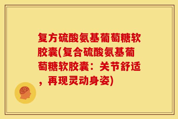 复方硫酸氨基葡萄糖软胶囊(复合硫酸氨基葡萄糖软胶囊：关节舒适，再现灵动身姿)
