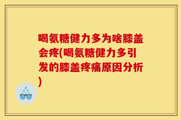 喝氨糖健力多为啥膝盖会疼(喝氨糖健力多引发的膝盖原因分析)