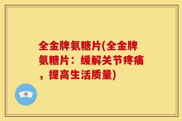 全金牌氨糖片(全金牌氨糖片：缓解关节疼痛，提高生活质量)