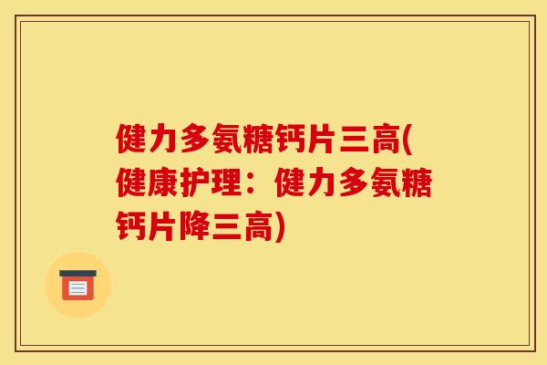 健力多氨糖钙片三高(健康护理：健力多氨糖钙片降三高)