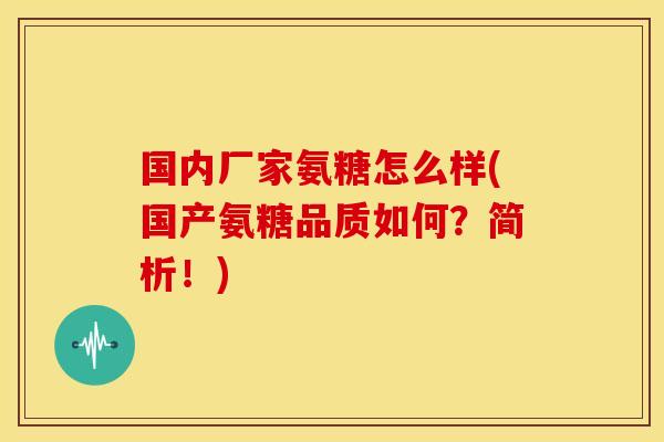 国内厂家氨糖怎么样(国产氨糖品质如何？简析！)