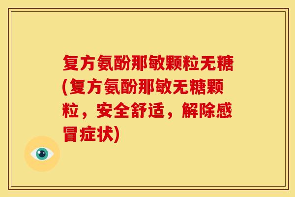 复方氨酚那敏颗粒无糖(复方氨酚那敏无糖颗粒，安全舒适，解除感冒症状)