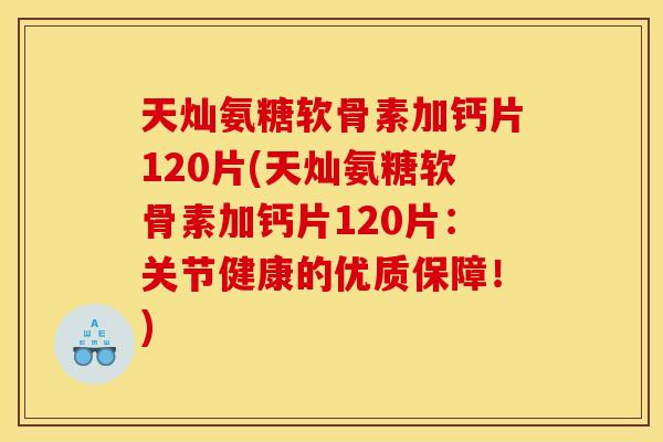 天灿氨糖软骨素加钙片120片(天灿氨糖软骨素加钙片120片：关节健康的优质保障！)