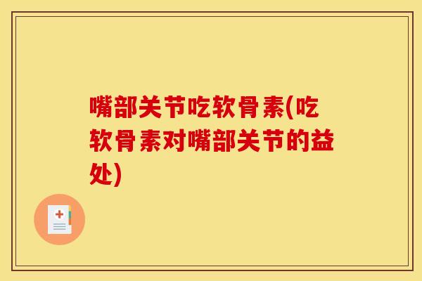 嘴部关节吃软骨素(吃软骨素对嘴部关节的益处)
