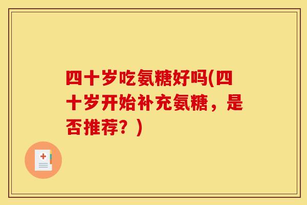 四十岁吃氨糖好吗(四十岁开始补充氨糖，是否推荐？)