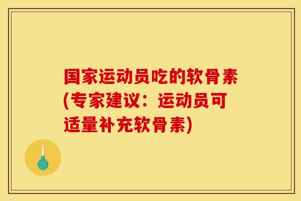 国家运动员吃的软骨素(专家建议：运动员可适量补充软骨素)