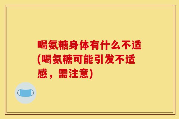 喝氨糖身体有什么不适(喝氨糖可能引发不适感，需注意)