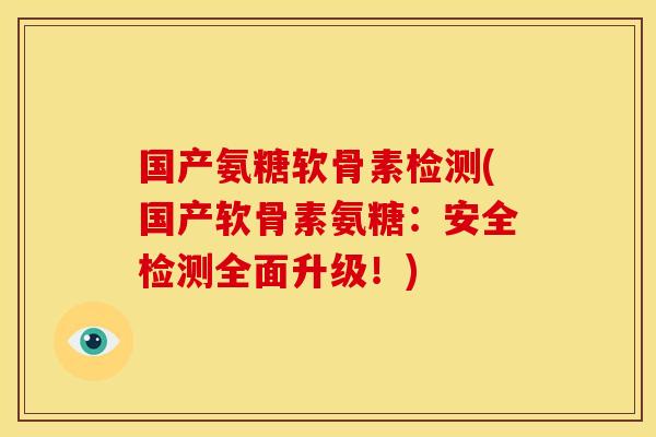 国产氨糖软骨素检测(国产软骨素氨糖:安全检测全面升级!) 国产氨糖软骨素检测(国产软骨素氨糖:安全检测全面升级!)