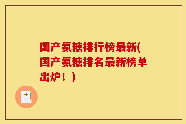 国产氨糖排行榜新(国产氨糖排名新榜单出炉!) 国产氨糖排行榜新(国产氨糖排名新榜单出炉!)