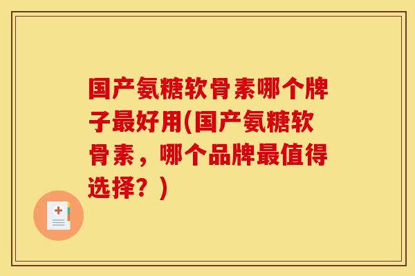 国产氨糖软骨素哪个牌子最好用(国产氨糖软骨素，哪个品牌最值得选择？)