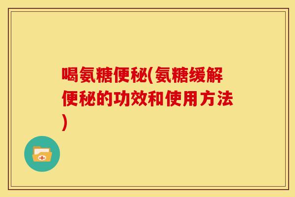 喝氨糖(氨糖缓解的功效和使用方法)