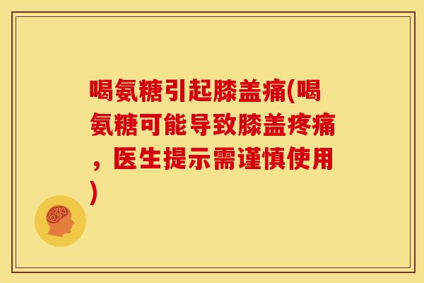 喝氨糖引起膝盖痛(喝氨糖可能导致膝盖，医生提示需谨慎使用)