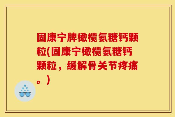固康宁牌橄榄氨糖钙颗粒(固康宁橄榄氨糖钙颗粒，缓解骨关节疼痛。)