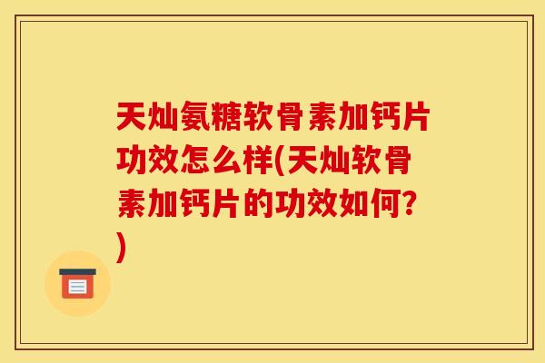 天灿氨糖软骨素加钙片功效怎么样(天灿软骨素加钙片的功效如何？)