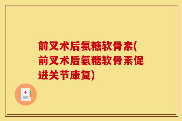 前叉术后氨糖软骨素(前叉术后氨糖软骨素促进关节康复)