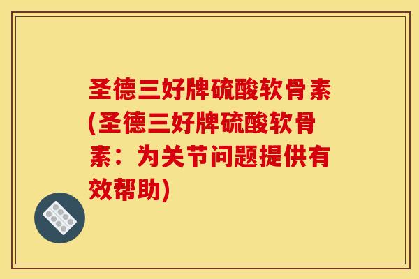 圣德三好牌硫酸软骨素(圣德三好牌硫酸软骨素：为关节问题提供有效帮助)