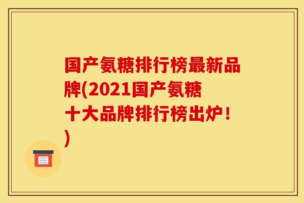 国产氨糖排行榜最新品牌(2021国产氨糖十大品牌排行榜出炉！)