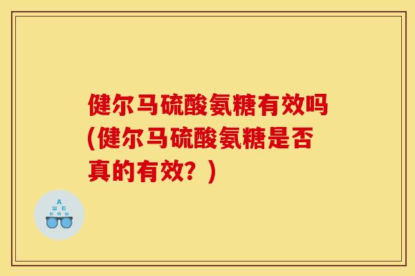 健尔马硫酸氨糖有效吗(健尔马硫酸氨糖是否真的有效？)