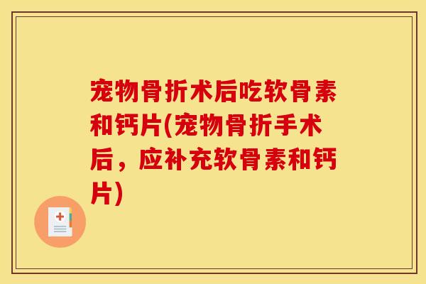 宠物骨折术后吃软骨素和钙片(宠物骨折手术后，应补充软骨素和钙片)