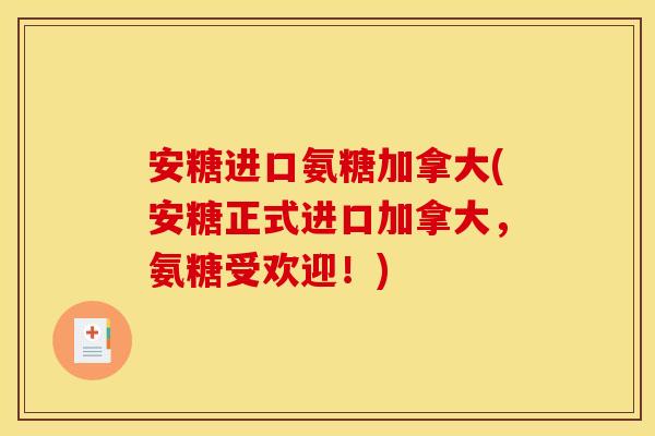 安糖进口氨糖加拿大(安糖正式进口加拿大，氨糖受欢迎！)