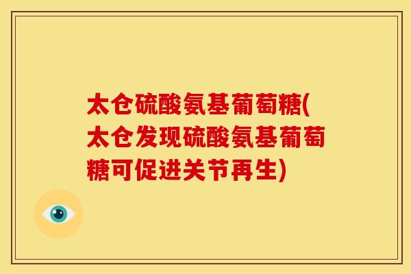 太仓硫酸氨基葡萄糖(太仓发现硫酸氨基葡萄糖可促进关节再生)
