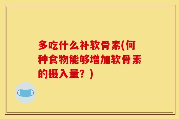 多吃什么补软骨素(何种食物能够增加软骨素的摄入量？)