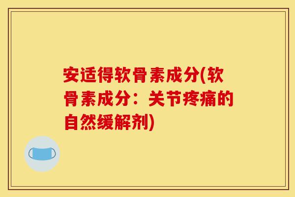 安适得软骨素成分(软骨素成分：关节疼痛的自然缓解剂)