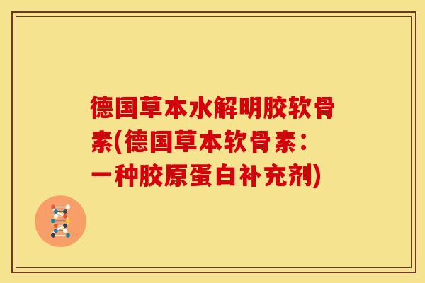 德国草本水解明胶软骨素(德国草本软骨素：一种胶原蛋白补充剂)