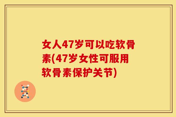 女人47岁可以吃软骨素(47岁女性可服用软骨素保护关节)