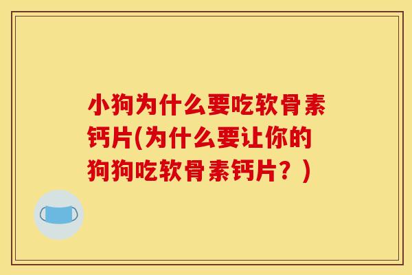 小狗为什么要吃软骨素钙片(为什么要让你的狗狗吃软骨素钙片？)