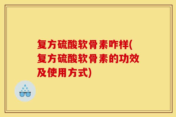 复方硫酸软骨素咋样(复方硫酸软骨素的功效及使用方式)