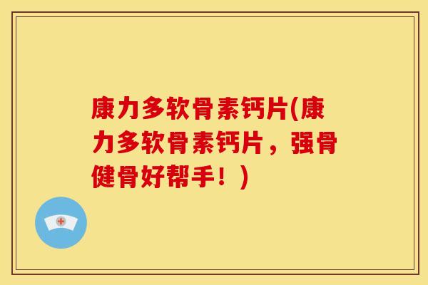 康力多软骨素钙片(康力多软骨素钙片，强骨健骨好帮手！)