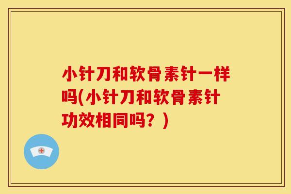 小针刀和软骨素针一样吗(小针刀和软骨素针功效相同吗?) 小针刀和软骨素针一样吗(小针刀和软骨素针功效相同吗?)