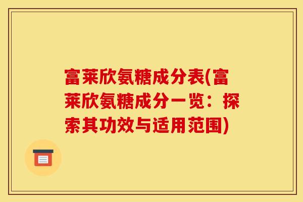 富莱欣氨糖成分表(富莱欣氨糖成分一览：探索其功效与适用范围)