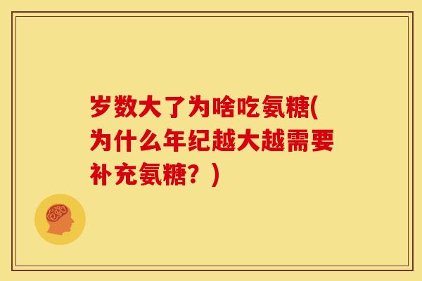 岁数大了为啥吃氨糖(为什么年纪越大越需要补充氨糖？)